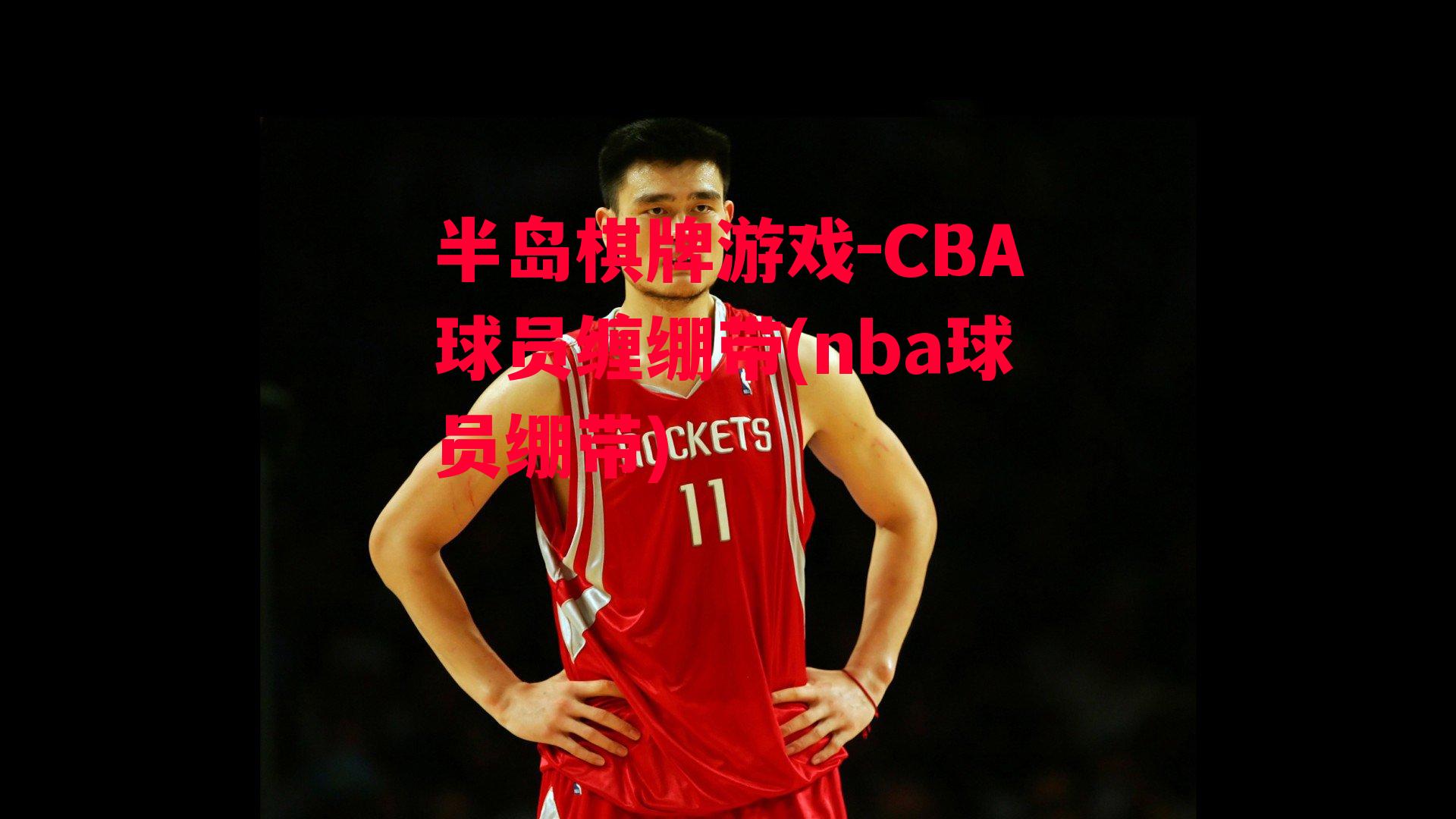 CBA球员缠绷带(nba球员绷带)